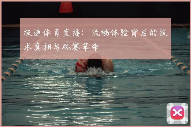 极速体育直播:流畅体验背后的技术真相与观赛革命
