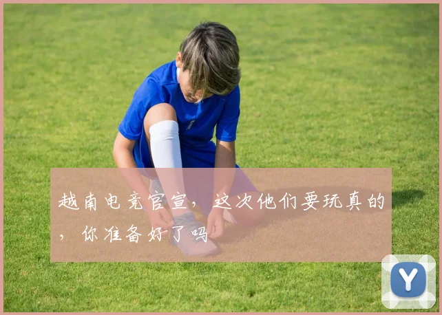 越南电竞官宣，这次他们要玩真的，你准备好了吗