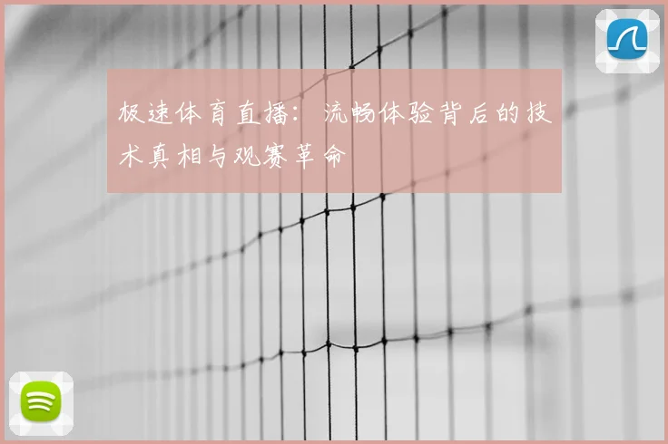 极速体育直播：流畅体验背后的技术真相与观赛革命