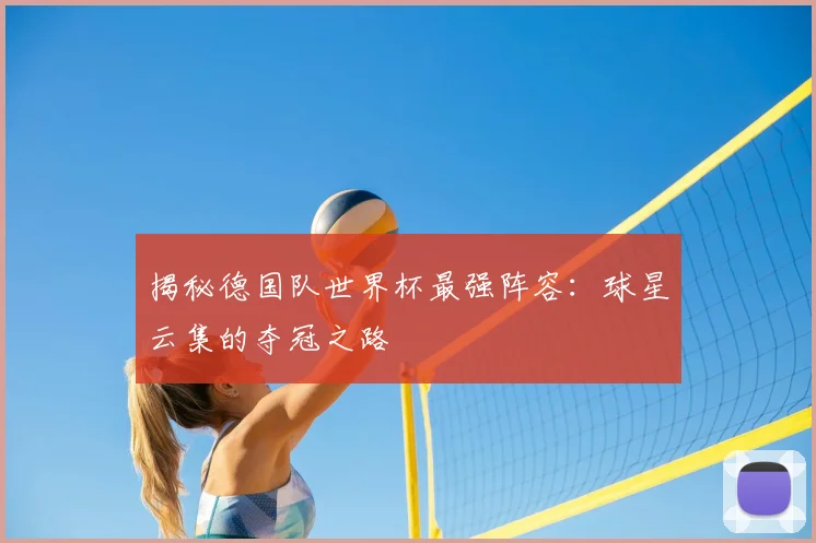 揭秘德国队世界杯最强阵容：球星云集的夺冠之路