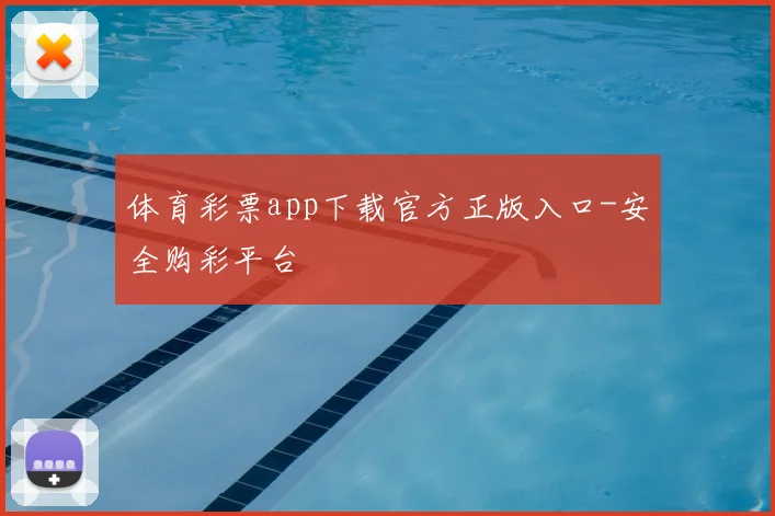 体育彩票app下载官方正版入口-安全购彩平台