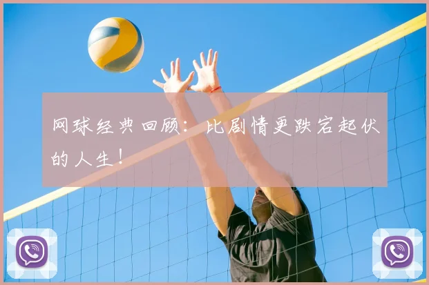 网球经典回顾：比剧情更跌宕起伏的人生！