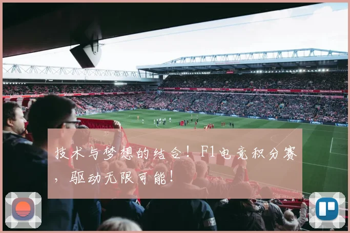 技术与梦想的结合！F1电竞积分赛，驱动无限可能！
