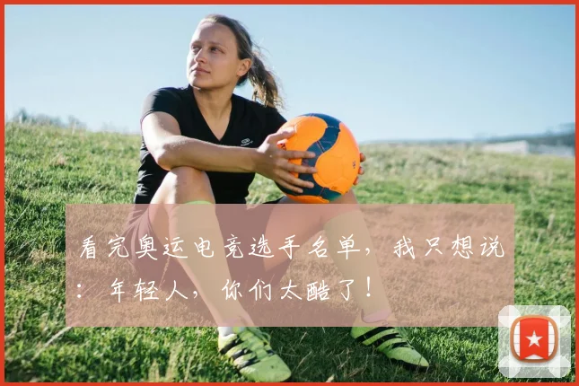 看完奥运电竞选手名单，我只想说：年轻人，你们太酷了！