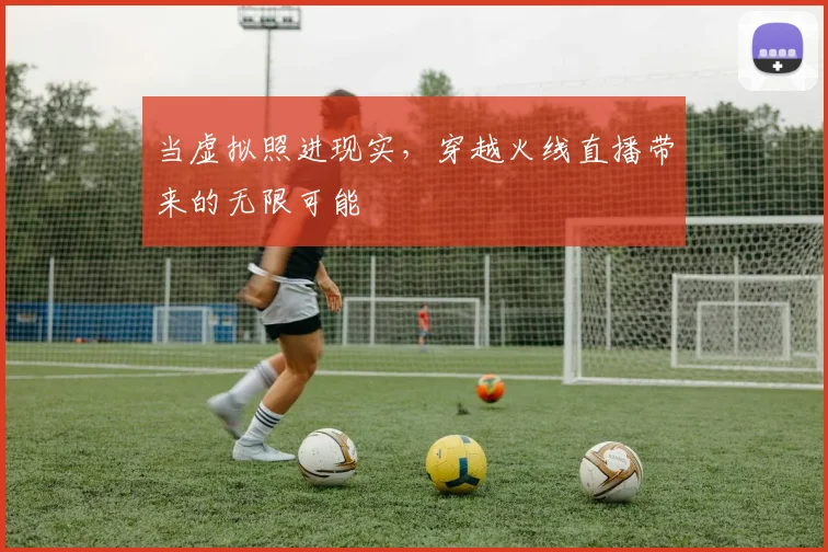 当虚拟照进现实，穿越火线直播带来的无限可能