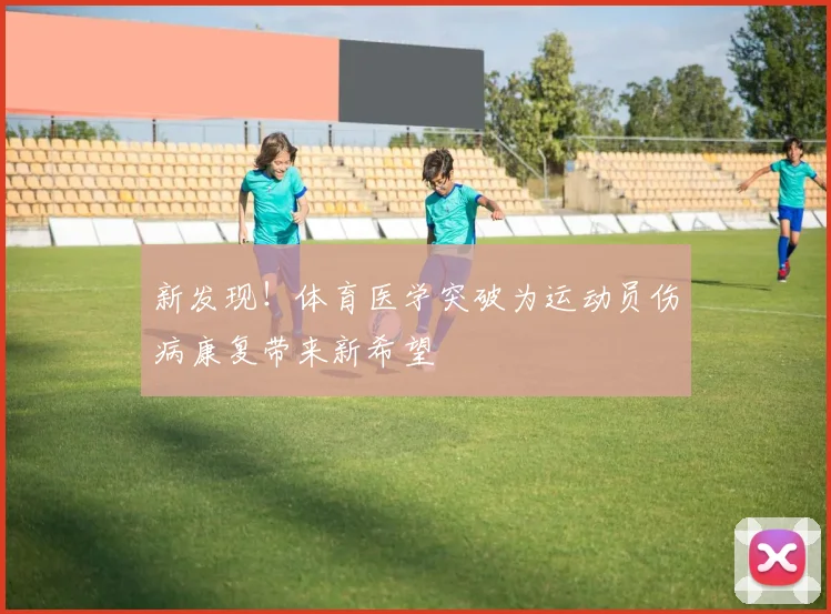 新发现！体育医学突破为运动员伤病康复带来新希望