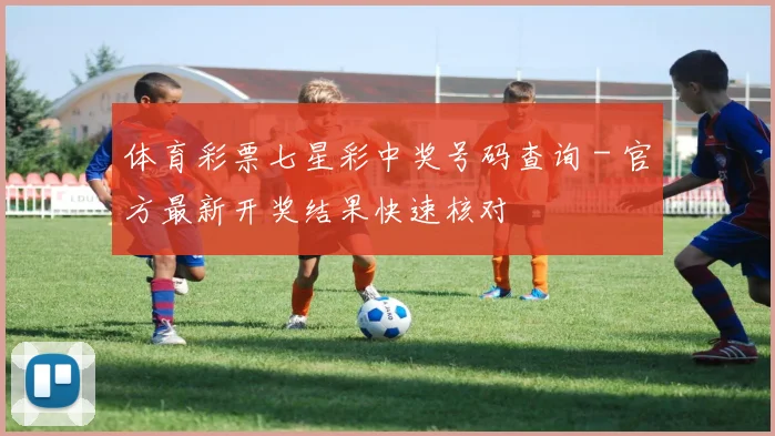 体育彩票七星彩中奖号码查询 - 官方最新开奖结果快速核对