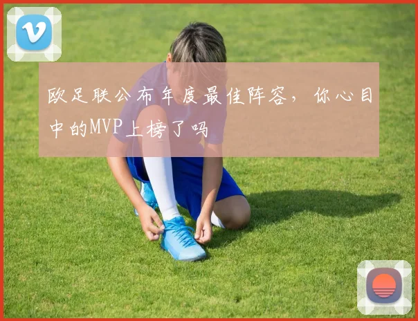 欧足联公布年度最佳阵容，你心目中的MVP上榜了吗