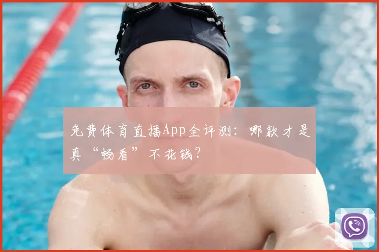 免费体育直播App全评测：哪款才是真“畅看”不花钱？