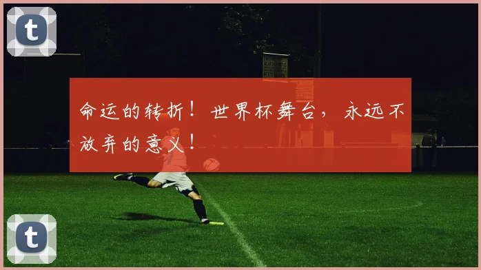 命运的转折！世界杯舞台，永远不放弃的意义！