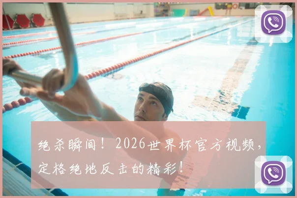 绝杀瞬间！2026世界杯官方视频，定格绝地反击的精彩！