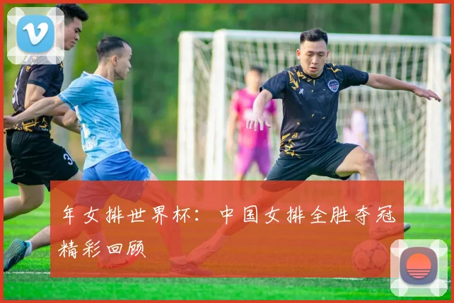 年女排世界杯：中国女排全胜夺冠精彩回顾