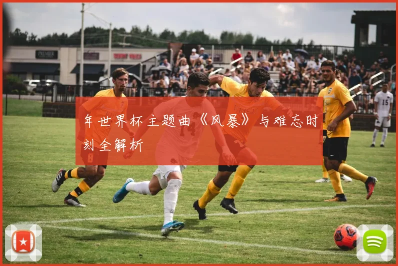 年世界杯主题曲《风暴》与难忘时刻全解析