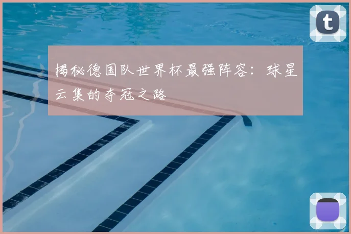 揭秘德国队世界杯最强阵容:球星云集的夺冠之路
