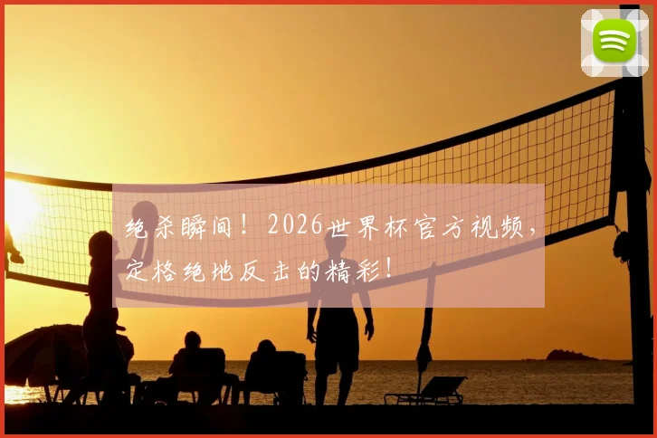 绝杀瞬间！2026世界杯官方视频，定格绝地反击的精彩！