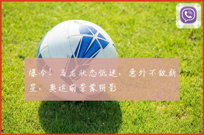 爆冷！马龙状态低迷，意外不敌新星，奥运前景蒙阴影