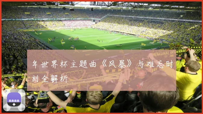 年世界杯主题曲《风暴》与难忘时刻全解析