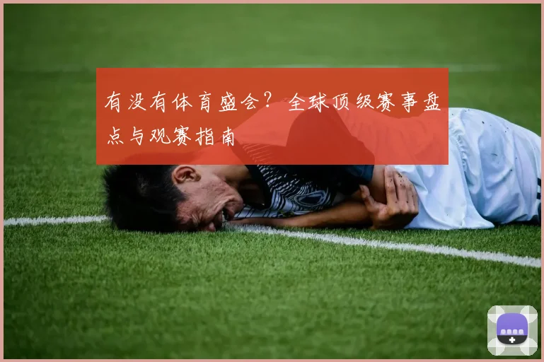 有没有体育盛会？全球顶级赛事盘点与观赛指南