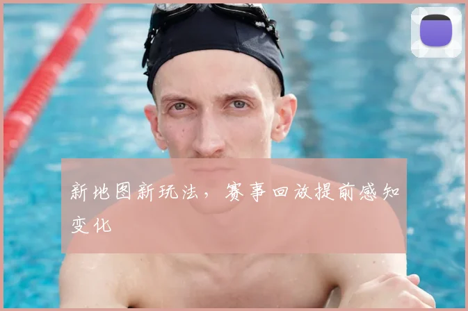 新地图新玩法，赛事回放提前感知变化