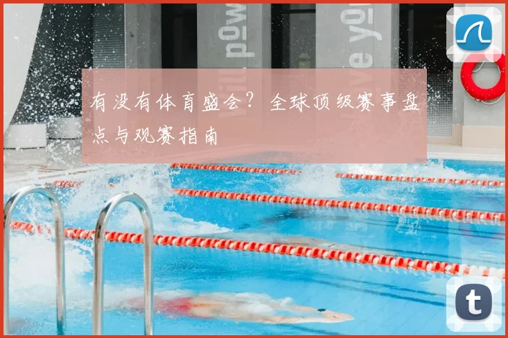 有没有体育盛会？全球顶级赛事盘点与观赛指南