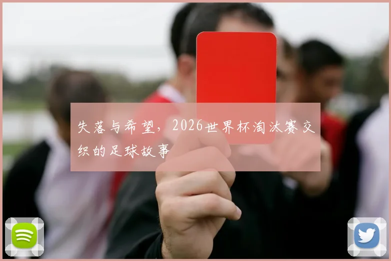 失落与希望，2026世界杯淘汰赛交织的足球故事