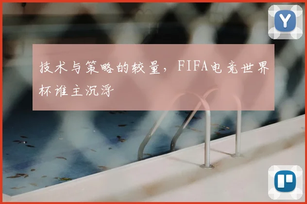 技术与策略的较量，FIFA电竞世界杯谁主沉浮