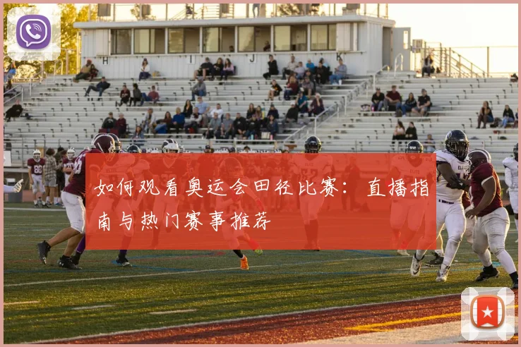 如何观看奥运会田径比赛：直播指南与热门赛事推荐
